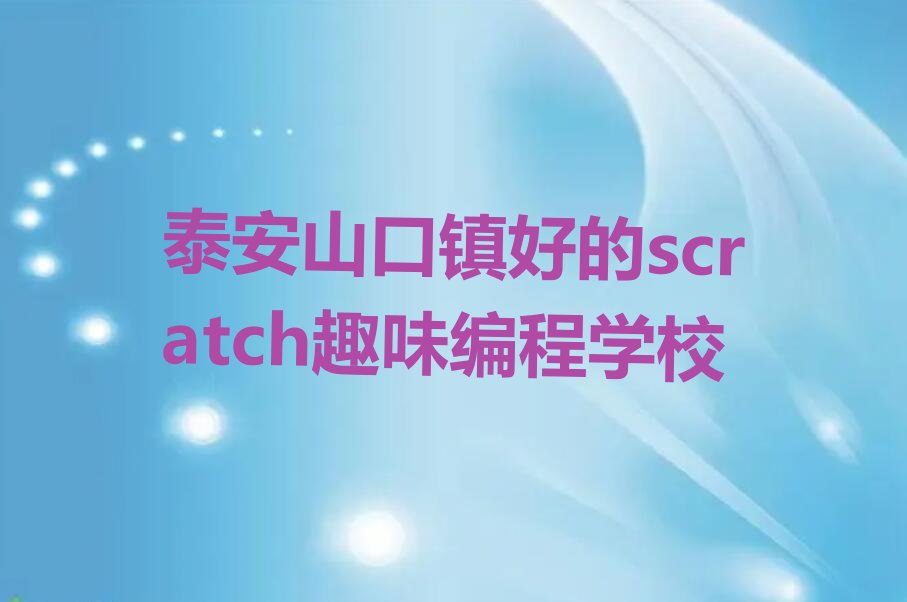 泰安岱岳区山口镇scratch趣味编程培训学校
