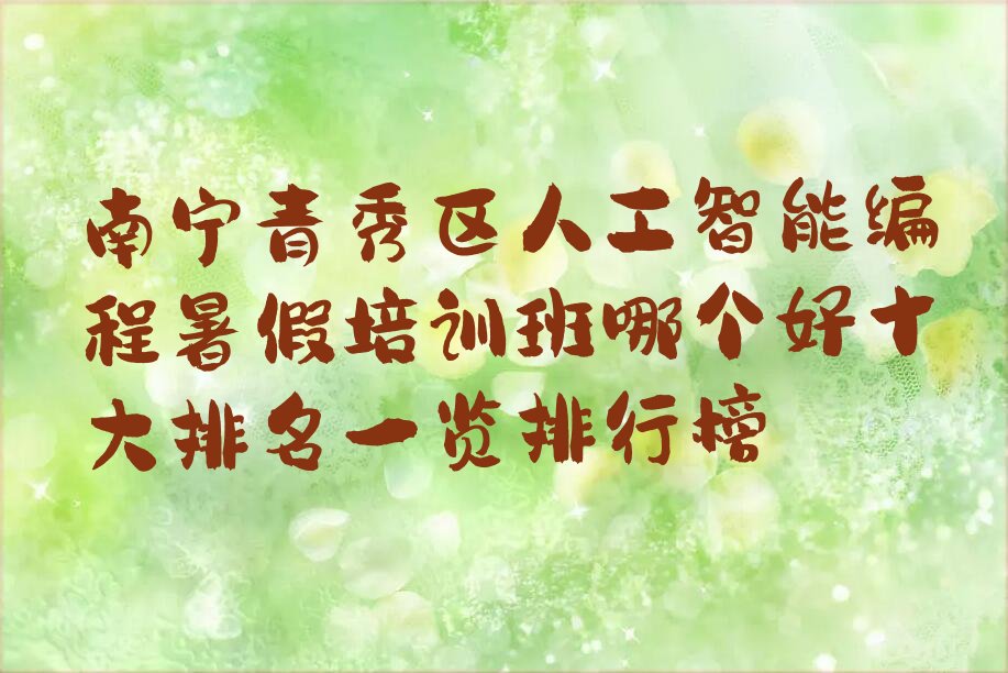 十大南宁青秀区人工智能编程暑假培训班哪个好十大排名一览排行榜排行榜