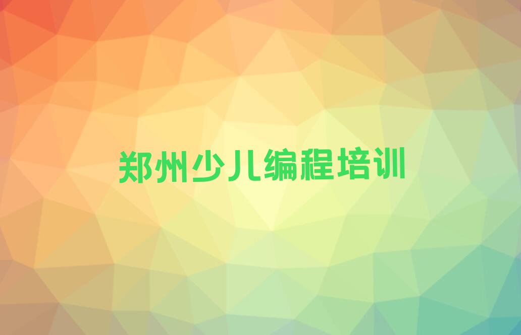 十大郑州二七区小孩编程培训学校怎么样人气口碑排行榜一览表排行榜