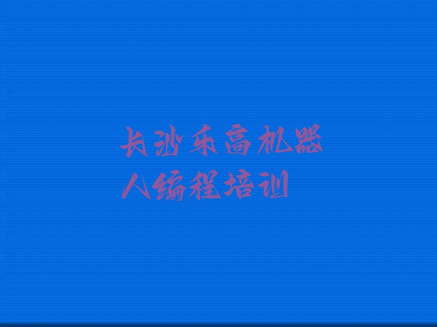 十大长沙市学乐高机器人编程的地方排行榜