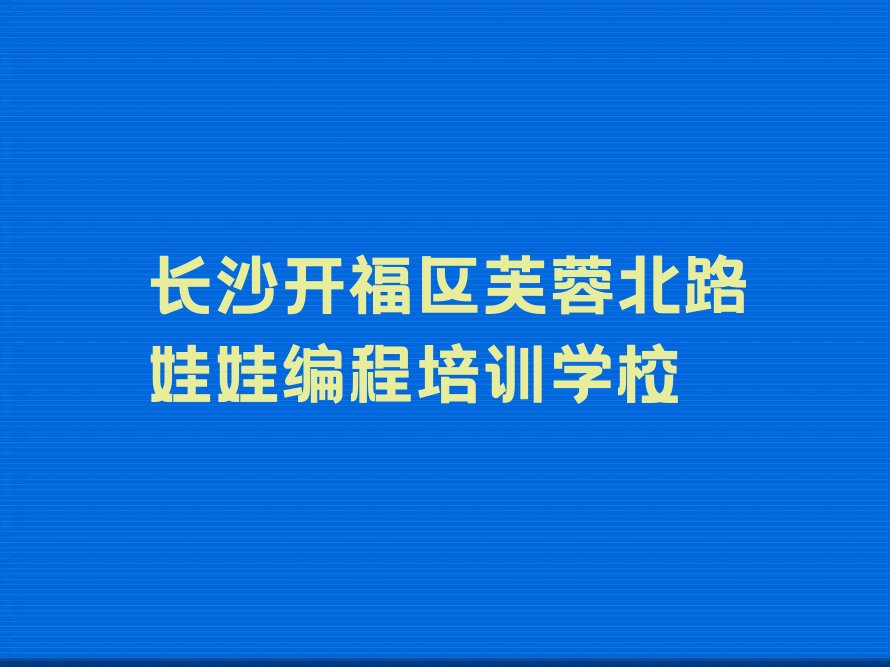 长沙开福区芙蓉北路娃娃编程培训学校