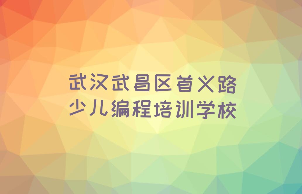 武汉武昌区首义路少儿编程培训学校