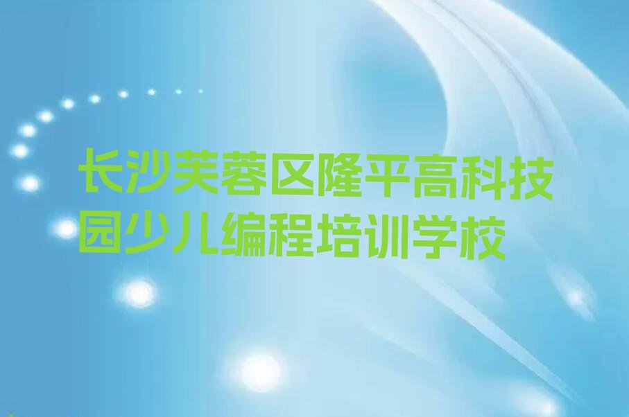 长沙芙蓉区隆平高科技园少儿编程培训学校