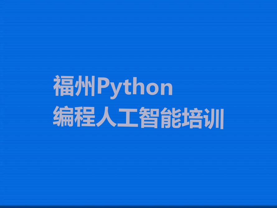 十大福州台江区Python编程人工智能培训哪个比较可靠排行榜