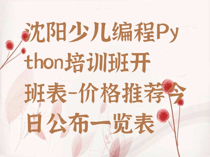 十大沈阳少儿编程Python培训班开班表-价格推荐今日公布一览表排行榜