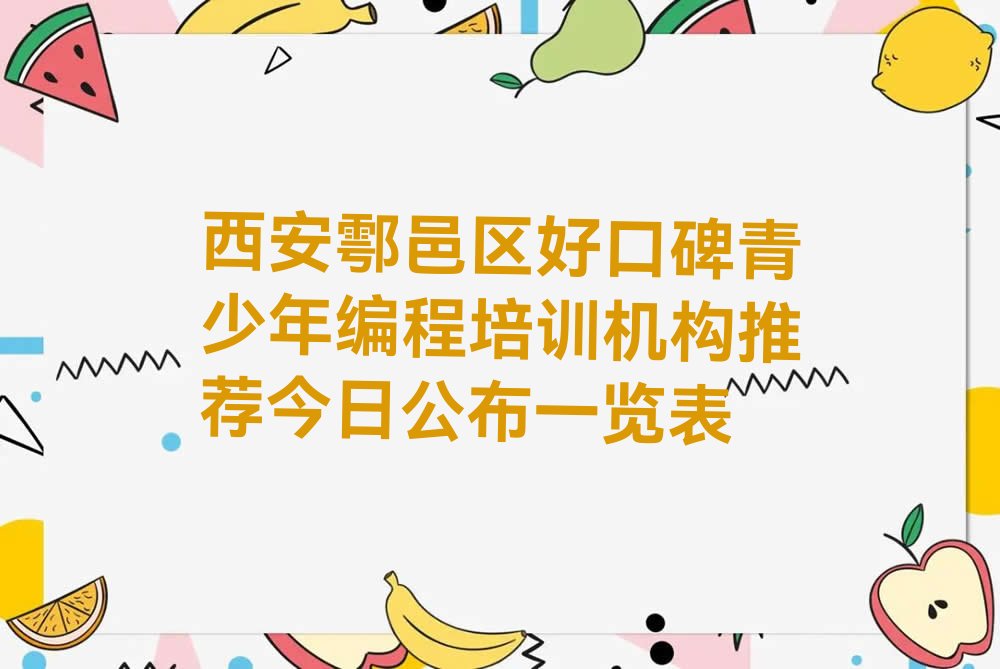 十大西安鄠邑区好口碑青少年编程培训机构推荐今日公布一览表排行榜