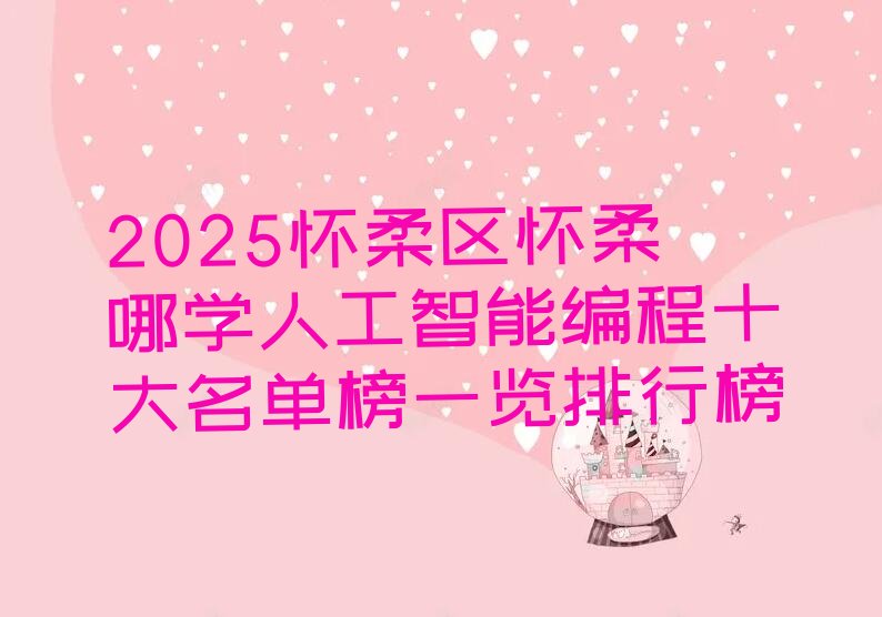 十大2025怀柔区怀柔哪学人工智能编程十大名单榜一览排行榜排行榜