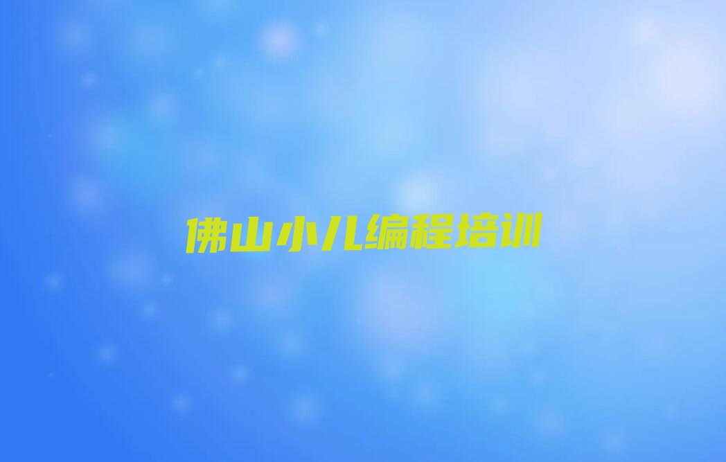十大佛山三水区小儿编程培训学校一般多少钱一年排行榜