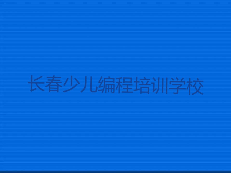 十大长春童程童美c语言少儿编程培训学校哪里好排行榜