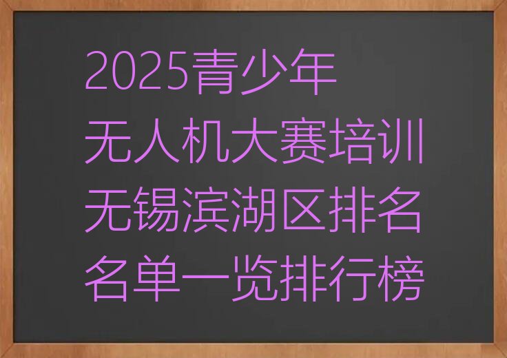 十大2025青少年无人机大赛培训无锡滨湖区排名名单一览排行榜排行榜
