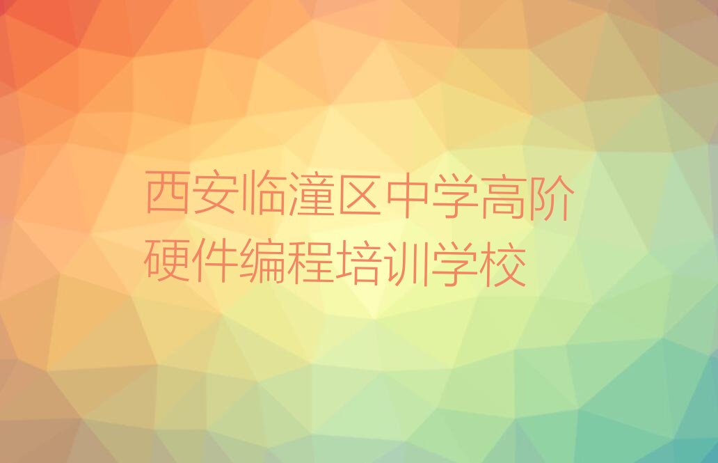 西安临潼区中学高阶硬件编程培训学校