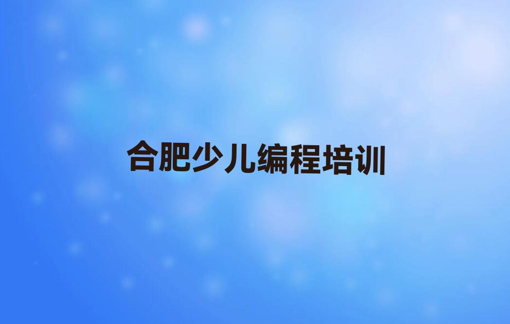 十大合肥庐阳区机器人编程比较火的机器人编程培训课程今日新排名榜一览表排行榜