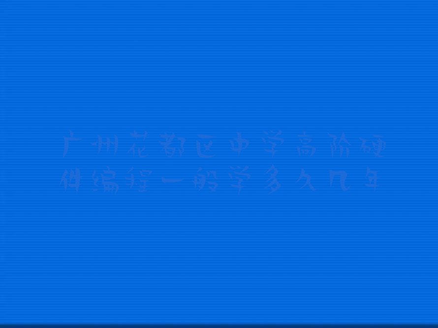 十大广州花都区中学高阶硬件编程一般学多久几年排行榜