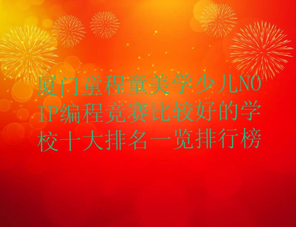 十大厦门童程童美学少儿NOIP编程竞赛比较好的学校十大排名一览排行榜排行榜