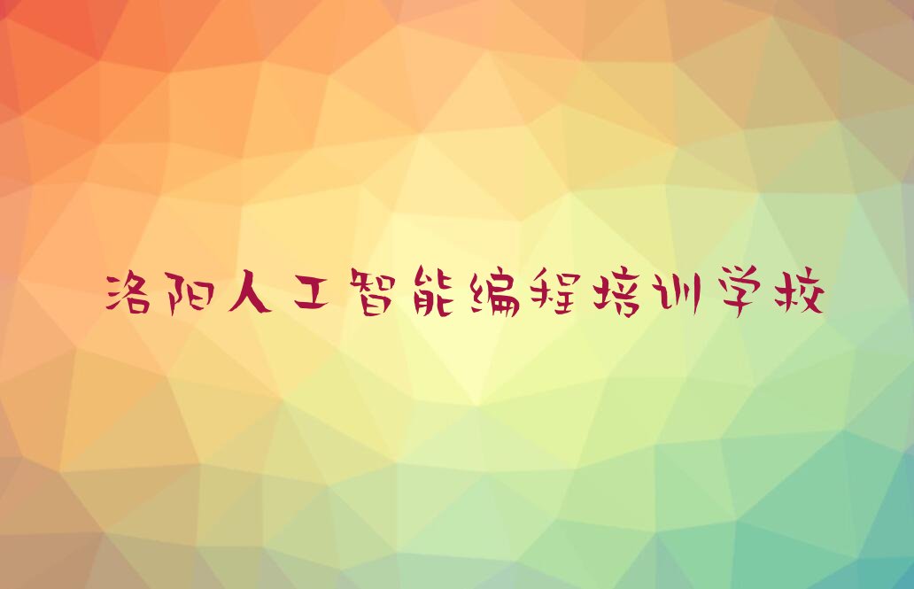 十大洛阳教人工智能编程的学校人气口碑好排行榜一览表排行榜