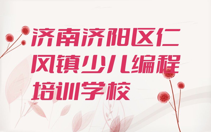 济南济阳区仁风镇少儿编程培训学校