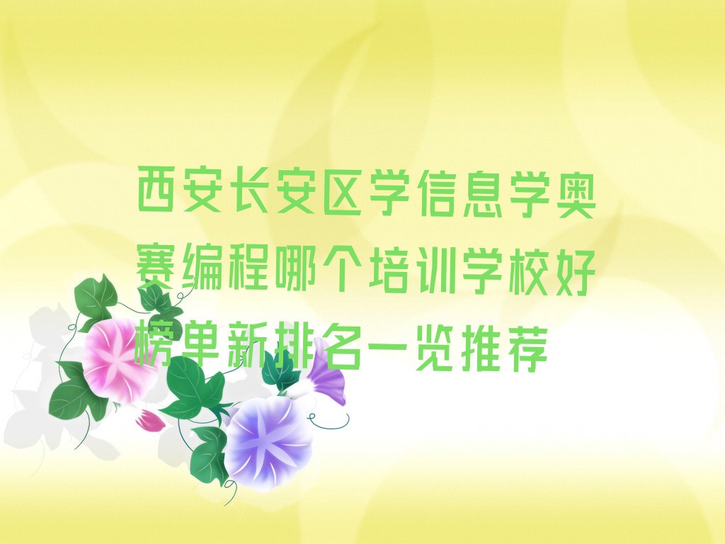 十大西安长安区学信息学奥赛编程哪个培训学校好榜单新排名一览推荐排行榜
