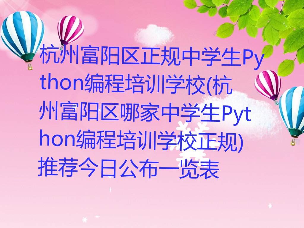 十大杭州富阳区正规中学生Python编程培训学校(杭州富阳区哪家中学生Python编程培训学校正规)推荐今日公布一览表排行榜