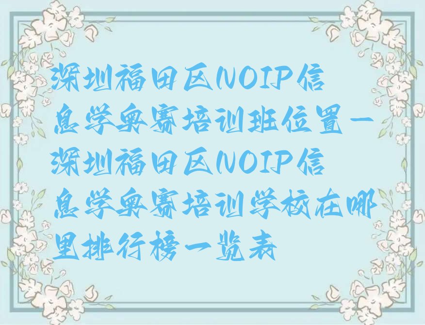 十大深圳福田区NOIP信息学奥赛培训班位置-深圳福田区NOIP信息学奥赛培训学校在哪里排行榜一览表排行榜