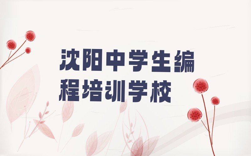 十大沈阳浑南区中学生编程培训班什么时候报名排行榜