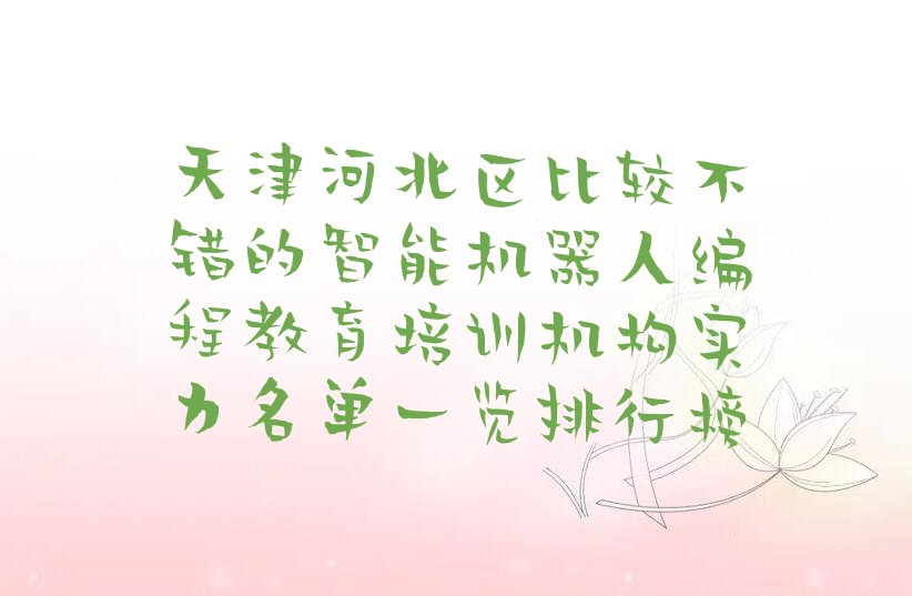 十大天津河北区比较不错的智能机器人编程教育培训机构实力名单一览排行榜排行榜