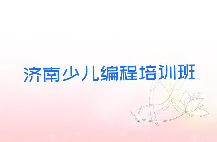 十大2025年济南双山街道孩子编程培训哪里学实力名单一览排行榜排行榜