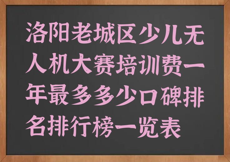 十大洛阳老城区少儿无人机大赛培训费一年最多多少口碑排名排行榜一览表排行榜