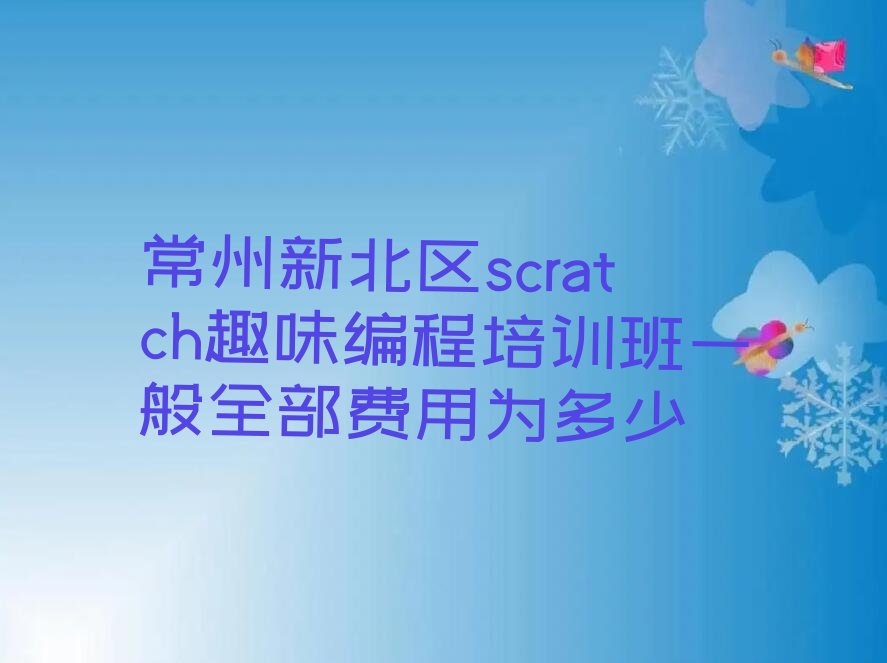 十大常州新北区scratch趣味编程培训班一般全部费用为多少排行榜
