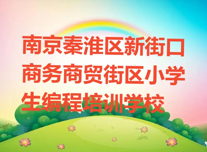 南京秦淮区新街口商务商贸街区小学生编程培训学校