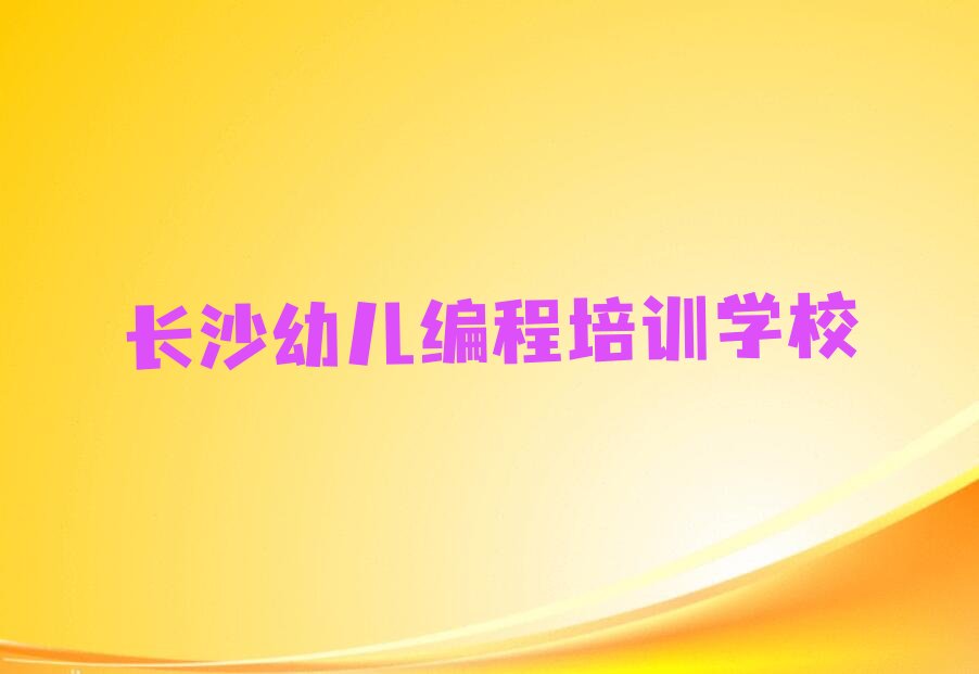 十大长沙岳麓区幼儿编程班培训学校排名排行榜