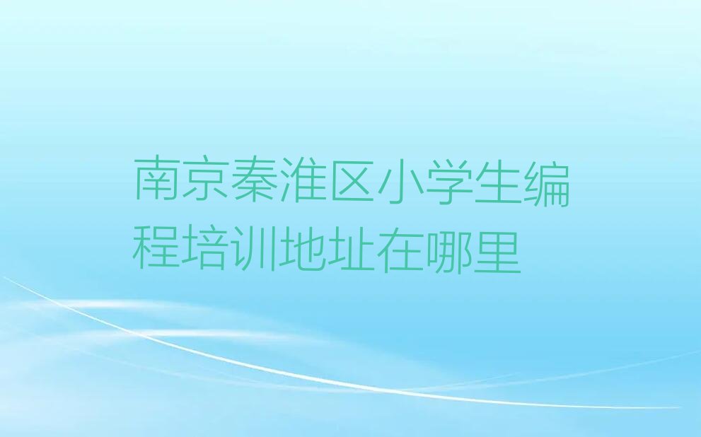 南京秦淮区红花街道小学生编程培训学校