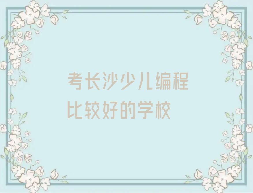 十大考长沙少儿编程比较好的学校排行榜