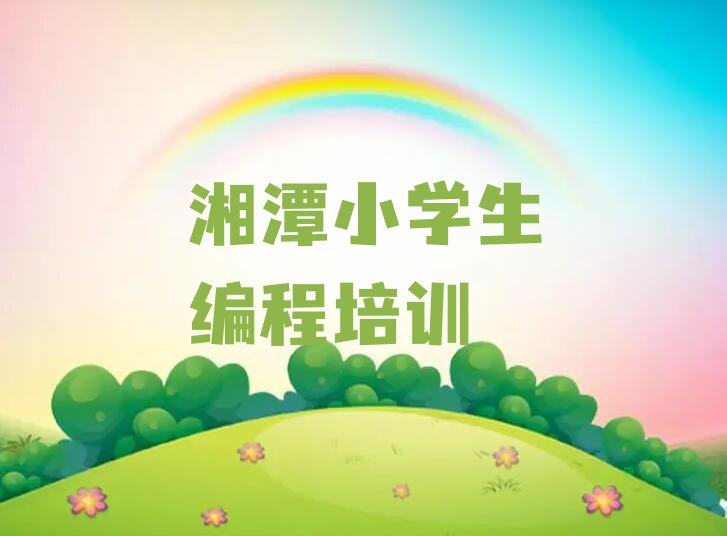 十大湘潭岳塘区学小学生编程最快多久能学会啊推荐十大排名一览表排行榜