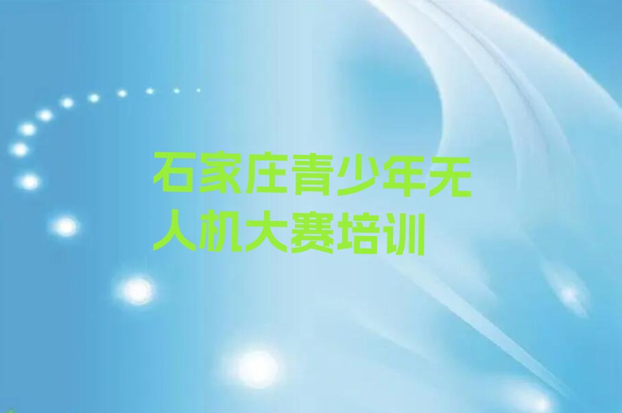 十大石家庄裕华路青少年无人机大赛学校培训哪家有名气名单排行榜一览排行榜
