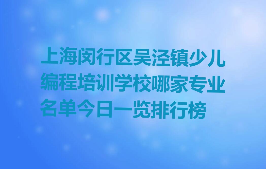 十大上海闵行区吴泾镇少儿编程培训学校哪家专业名单今日一览排行榜排行榜